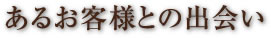 あるお客様との出会い