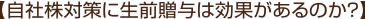 【自社株対策に生前贈与は効果があるのか？】