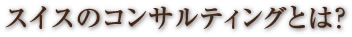 スイスのコンサルティングとは？