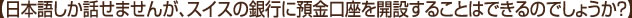 【日本語しか話せませんが、スイスの銀行に預金口座を開設することはできるのでしょうか】