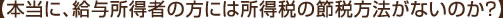 【本当に、給与所得者の方には所得税の節税方法がないのか？】