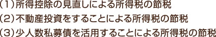 （1）所得控除の見直しによる所得税の節税 （2）不動産投資をすることによる所得税の節税 （3）少人数私募債を活用することによる所得税の節税