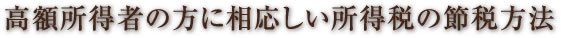 高額所得者の方に相応しい所得税の節税方法
