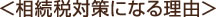 ＜相続税対策になる理由＞