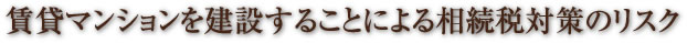 賃貸マンションを建設することによる相続税対策のリスク