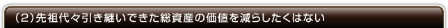 （2）先祖代々引き継いできた総資産の価値を減らしたくはない