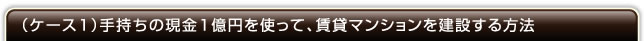 （ケース1）手持ちの現金1億円を使って、賃貸マンションを建設する方法