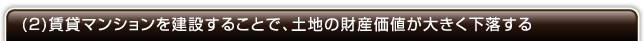 (2)賃貸マンションを建設することで、土地の財産価値が大きく下落する