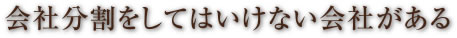 会社分割をしてはいけない会社がある