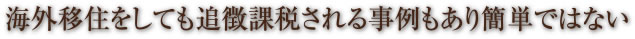 海外移住をしても追徴課税される事例もあり簡単ではない