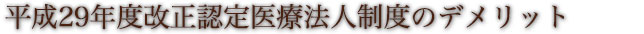 平成29年度改正認定医療法人制度のデメリット