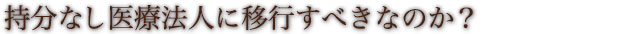 持分なし医療法人に移行すべきなのか？