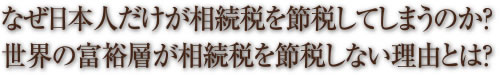 なぜ日本人だけが相続税を節税してしまうのか？世界の富裕層が相続税を節税しない理由とは？