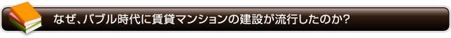 なぜ、バブル時代に賃貸マンションの建設が流行したのか？