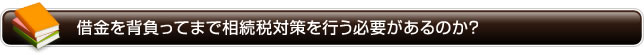 借金を背負ってまで相続税対策を行う必要があるのか？