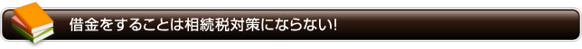 借金をすることは相続税対策にならない！