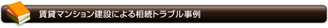 賃貸マンション建設による相続トラブル事例