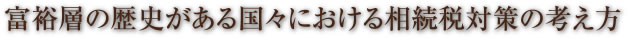 富裕層の歴史がある国々における相続税対策の考え方