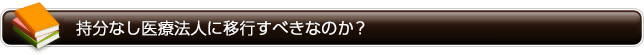 持分なし医療法人に移行すべきなのか？