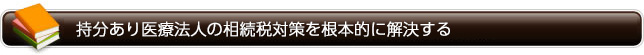 持分あり医療法人の相続税対策を根本的に解決する