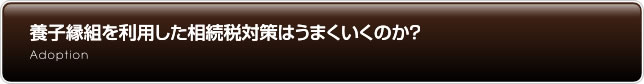 養子縁組を利用した相続税対策はうまくいくのか？